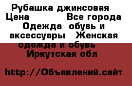 Рубашка джинсовая › Цена ­ 1 000 - Все города Одежда, обувь и аксессуары » Женская одежда и обувь   . Иркутская обл.